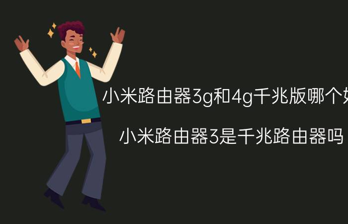 小米路由器3g和4g千兆版哪个好 小米路由器3是千兆路由器吗？